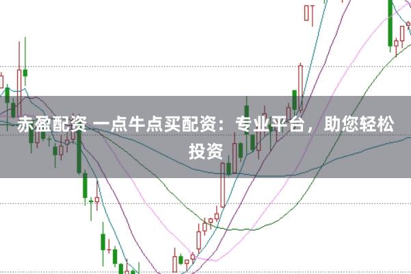 赤盈配资 一点牛点买配资：专业平台，助您轻松投资