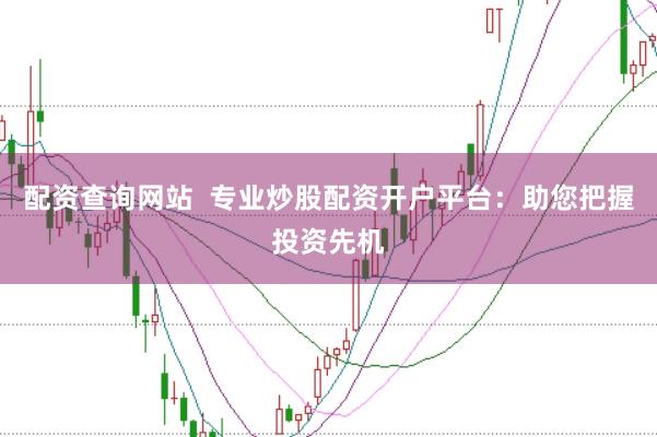 配资查询网站  专业炒股配资开户平台：助您把握投资先机