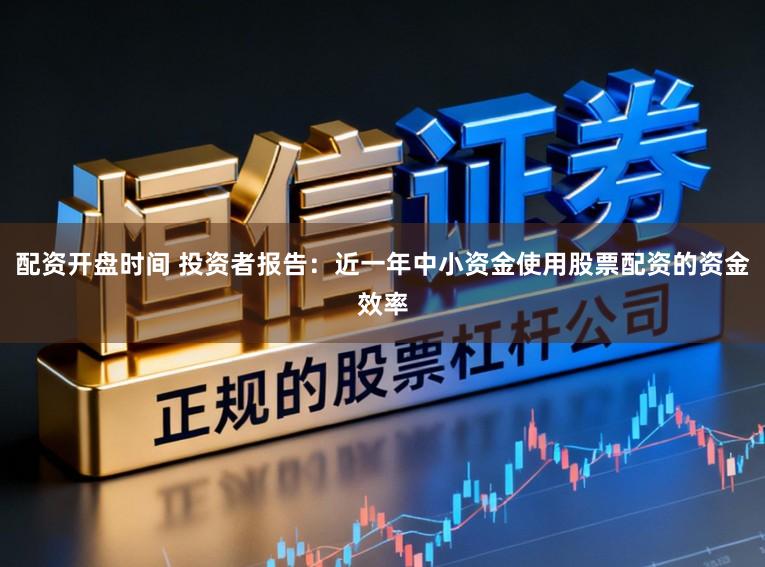 配资开盘时间 投资者报告：近一年中小资金使用股票配资的资金效率