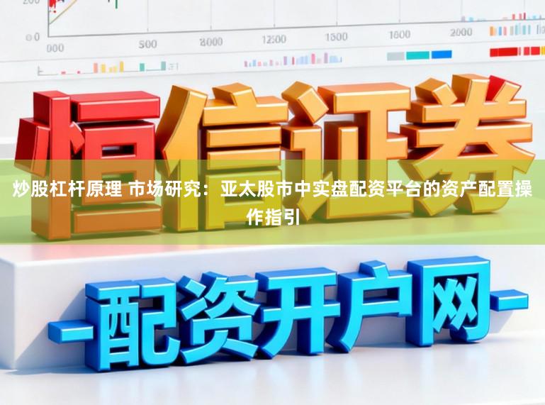炒股杠杆原理 市场研究：亚太股市中实盘配资平台的资产配置操作指引