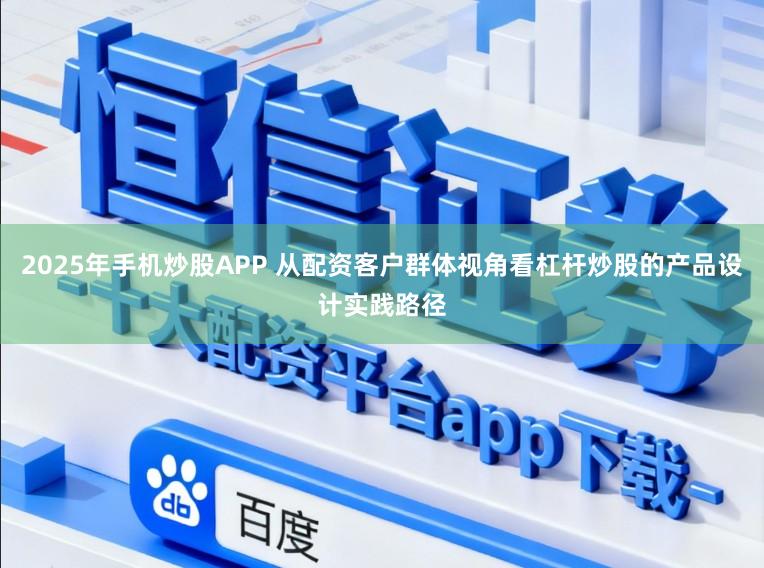 2025年手机炒股APP 从配资客户群体视角看杠杆炒股的产品设计实践路径